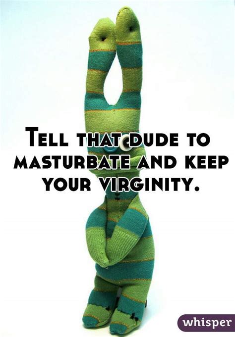 Tell That Dude To Masturbate And Keep Your Virginity