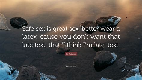 lil wayne quote “safe sex is great sex better wear a latex cause you don t want that late