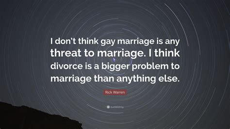 Rick Warren Quote “i Dont Think Gay Marriage Is Any Threat To Marriage I Think Divorce Is A