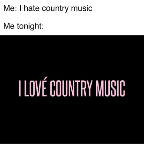 me i hate country music me tonight love country music love meme on me me