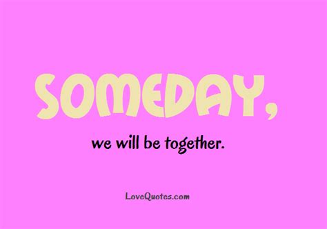 Someday We Will Be Together Love Quotes Lovequotes