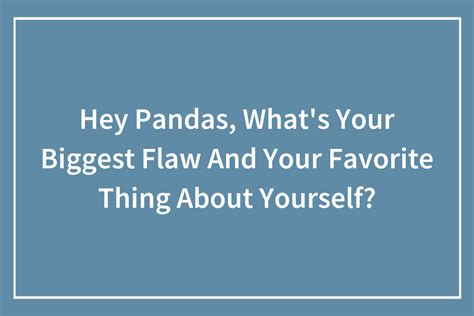 Hey Pandas Whats Your Biggest Flaw And Your Favorite Thing About