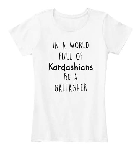 World Full Of Kardashians Be A Gallagher Womens Premium Tee T Shirt In