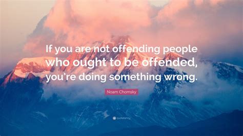 Noam Chomsky Quote If You Are Not Offending People Who Ought To Be