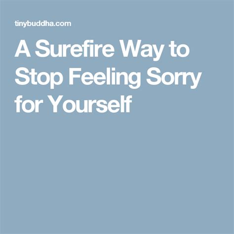 A Surefire Way To Stop Feeling Sorry For Yourself Feeling Sorry For