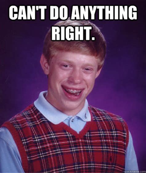 Cant Do Anything Right Bad Luck Brian Quickmeme