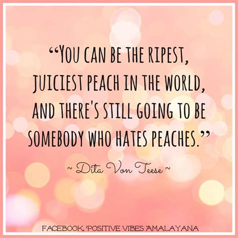 “you can be the ripest juiciest peach in the world and there s still going to be somebody who