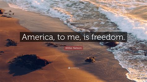 Willie Nelson Quote America To Me Is Freedom
