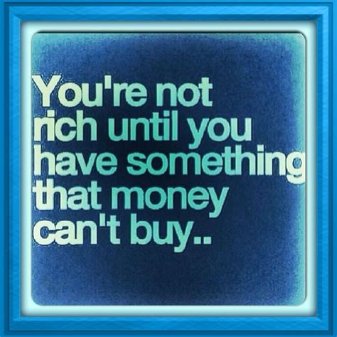 Youre Not Rich Until You Have Something That Money Cant Buy Money