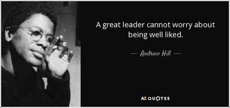 Andrew Hill Quote A Great Leader Cannot Worry About Being Well Liked