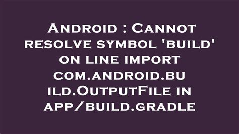 Android Cannot Resolve Symbol Build On Line Import Com Android Build Outputfile In App Build