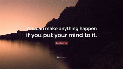 Lori Greiner Quote You Can Make Anything Happen If You Put Your Mind