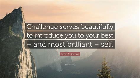 Lamarr said that the case was far. Robin S. Sharma Quote: "Challenge serves beautifully to introduce you to your best - and most ...