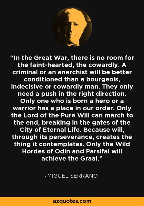 I believe it is basically a fictional quote from a samurai who tells his student: Miguel Serrano quote: In the Great War, there is no room for the...