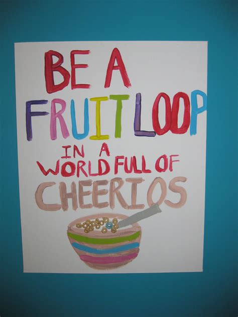 Be A Fruit Loop In A World Full Of Cheerios Words Of Wisdom