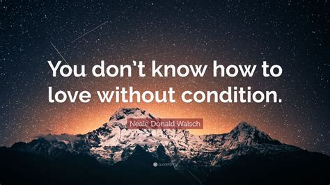 Neale Donald Walsch Quote You Dont Know How To Love Without