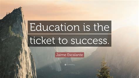 Jaime Escalante Quote Education Is The Ticket To Success