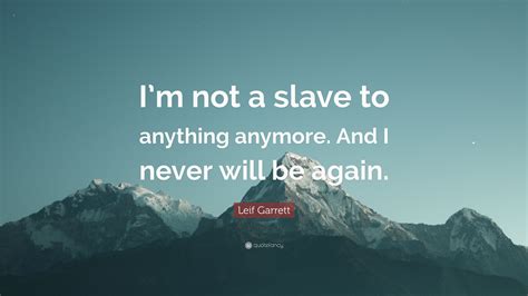 Leif Garrett Quote Im Not A Slave To Anything Anymore And I Never