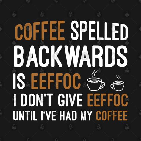 Funny Coffee Lovers Sayings Coffee Spelled Backwards Is Eeffoc