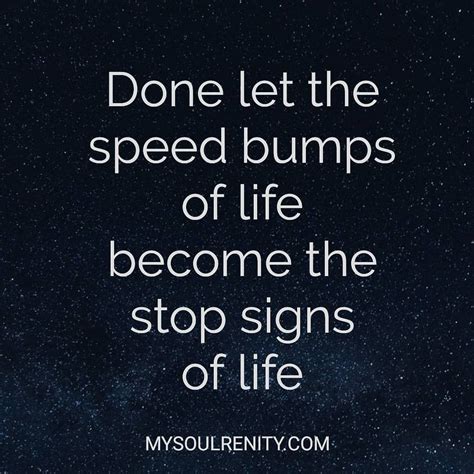 Dont Let The Speed Bumps Of Life Become The Stop Signs Of Life Life