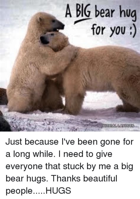 A Big Bear Hug For You Just Because Ive Been Gone For A Long While I
