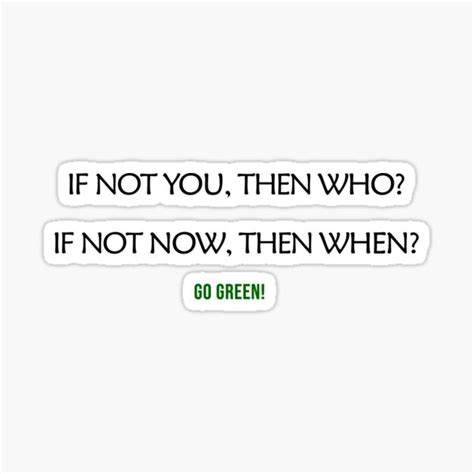 If Not You Then Who If Not Now Then When Go Green Now Sticker