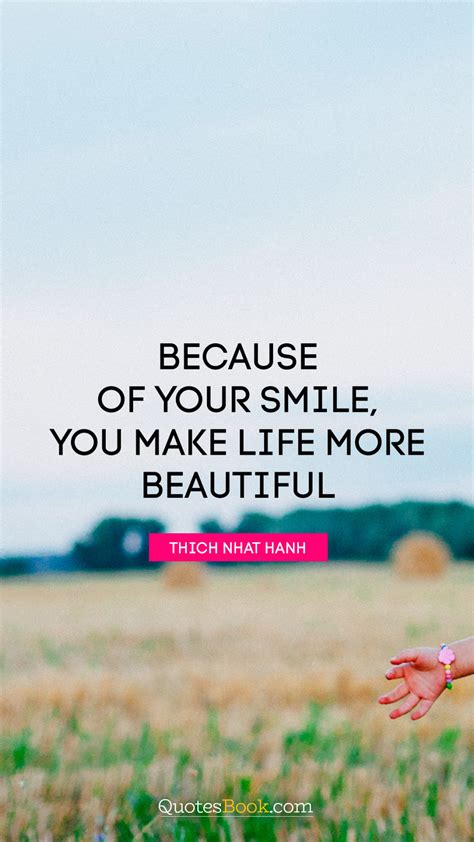 Because Of Your Smile You Make Life More Beautiful Quote By Thich Nhat Hanh Quotesbook