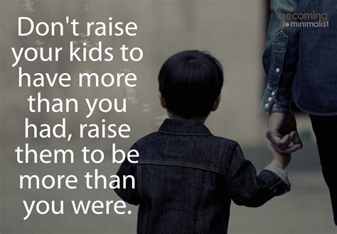 Dont Raise Your Kids To Have More Than You Had Raise Them To Be More