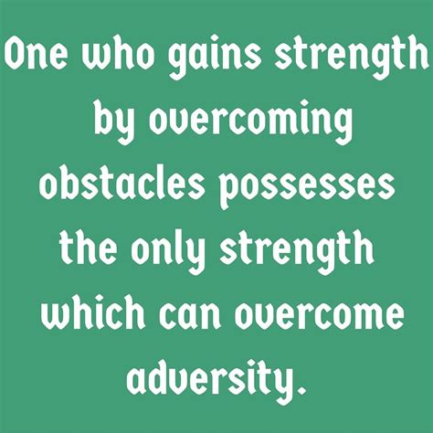 One Who Gains Strength By Overcoming Obstacles Possesses The Only