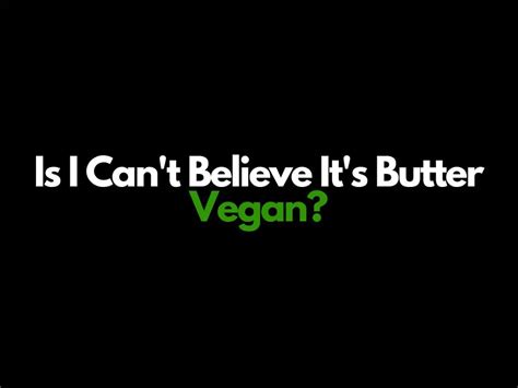 is i can t believe it s butter vegan 2023 all flavors reviewed is this vegan friendly