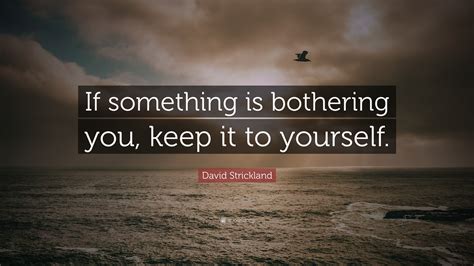 David Strickland Quote If Something Is Bothering You