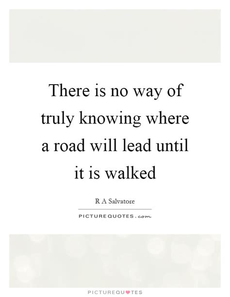 There Is No Way Of Truly Knowing Where A Road Will Lead Until It