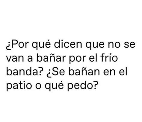 ¿por qué dicen que no se van a bañar por el frío banda ¿se bañan en el patio o qué pedo