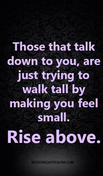Those That Talk Down To You Are Just Trying To Walk Tall By Making You