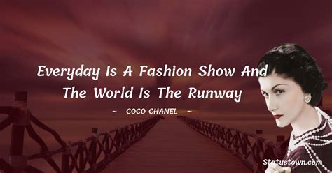 Everyday Is A Fashion Show And The World Is The Runway Coco Chanel Quotes