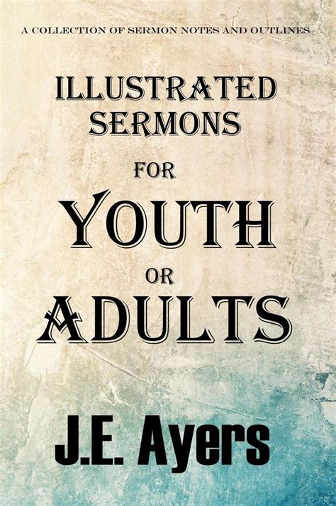 Illustrated Sermons For Youth Or Adults A Collection Of Sermon Notes And Outlines By J E