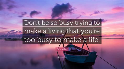 Inspirational & positive life quotes : Dan Miller Quote: "Don't be so busy trying to make a ...