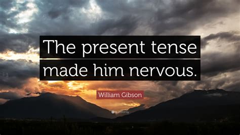 William Gibson Quote “the Present Tense Made Him Nervous”