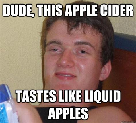 Dude This Apple Cider Tastes Like Liquid Apples 10 Guy Quickmeme