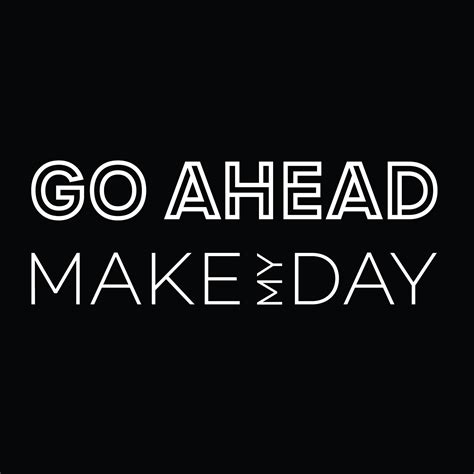 Go Ahead Make My Day