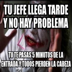 Meme Personalizado Tu Jefe Llega Tarde Y No Hay Problema Tu Te Pasas