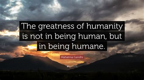 Mahatma Gandhi Quote “the Greatness Of Humanity Is Not In Being Human