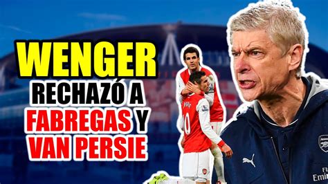 Arsene Wenger Impidió El Regreso De Fabregas Y Van Persie Autobiografía Youtube