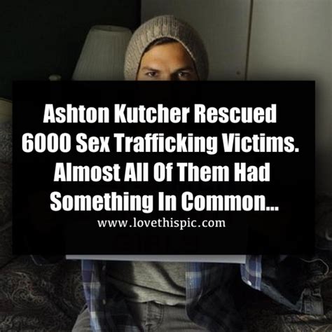 ashton kutcher rescued 6000 sex trafficking victims almost all of them had something in common…