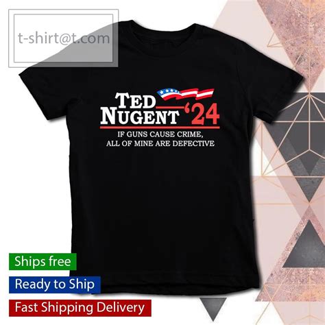 Ted Nugent 24 If Guns Cause Crime All Of Mine Are Defective Shirt
