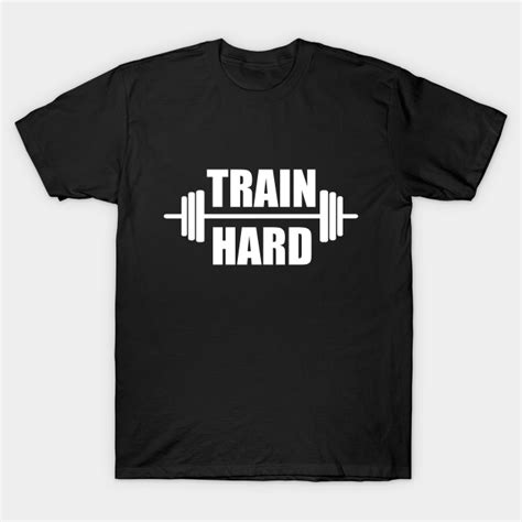 Train Hard Training T Shirt Teepublic