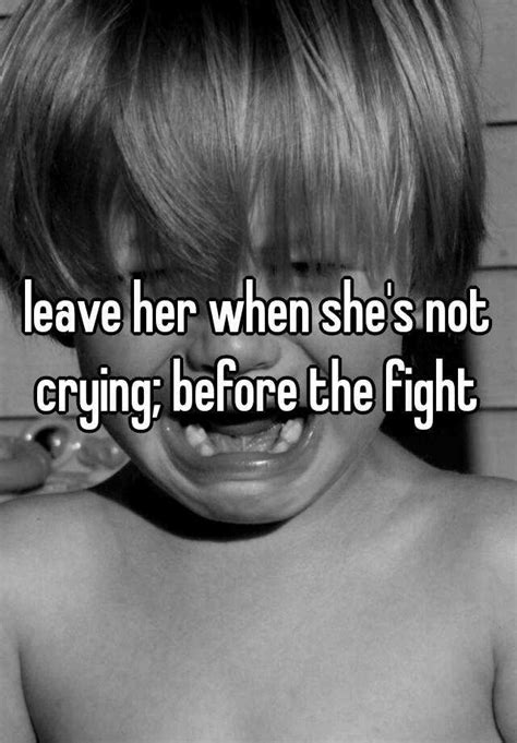 Leave Her When She S Not Crying Before The Fight
