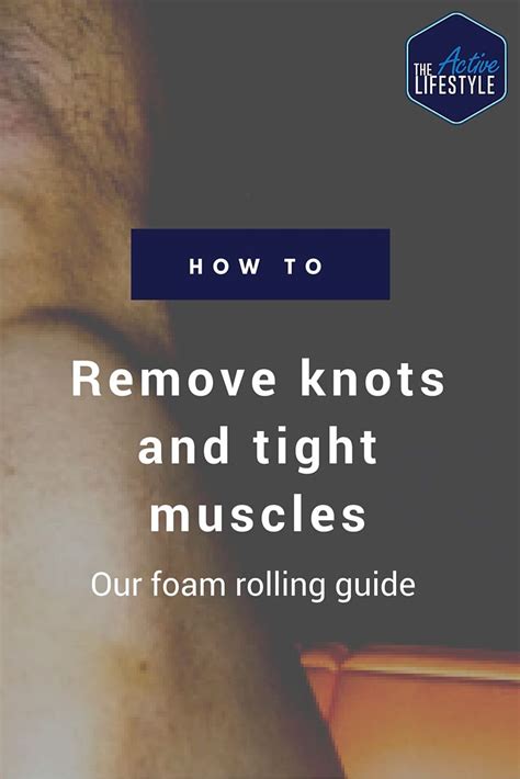 Remove Knots And Tight Muscles Our Foam Rolling Guide Tight Muscles