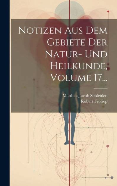 Notizen Aus Dem Gebiete Der Natur Und Heilkunde Volume By Matthias Jacob Schleiden