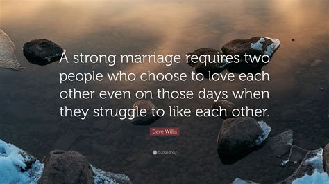 Dave Willis Quote “a Strong Marriage Requires Two People Who Choose To